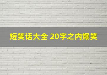 短笑话大全 20字之内爆笑